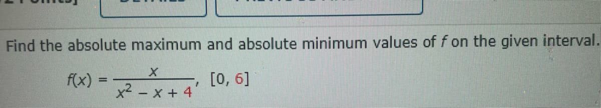 Find the absolute maximum and absolute minimum values of f on the given interval.
f(x)
[0, 6]
7
- X+4