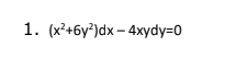 1. (x²+6y?)dx – 4xydy=0
