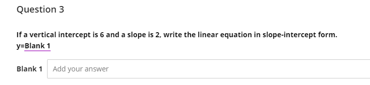 Question 3
If a vertical intercept is 6 and a slope is 2, write the linear equation in slope-intercept form.
y=Blank 1
Blank 1 Add your answer