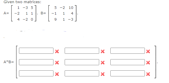 Given two matrices:
1 -3 5
-2 1 1
4 -2 0
A=
A*B=
- [₁
B=
-1
5 -2
1
4
1 -3
9
X
X
10
O
X
X
X
X
X
X
X