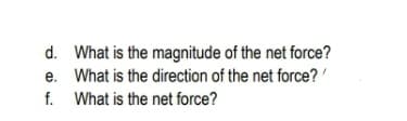 d. What is the magnitude of the net force?
e. What is the direction of the net force?'
f. What is the net force?
