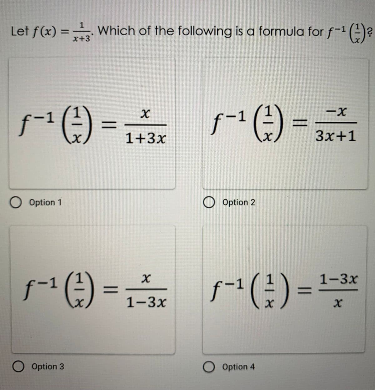 Let f(x) = Which of the following is a formula for f-1 ()?
%3D
x+3
f-1
f-1()
1+3x
Зx+1
O Option 1
O Option 2
se) = s(:) =
1-3x
1-3х
O Option 3
O Option 4
%3D
||
118
