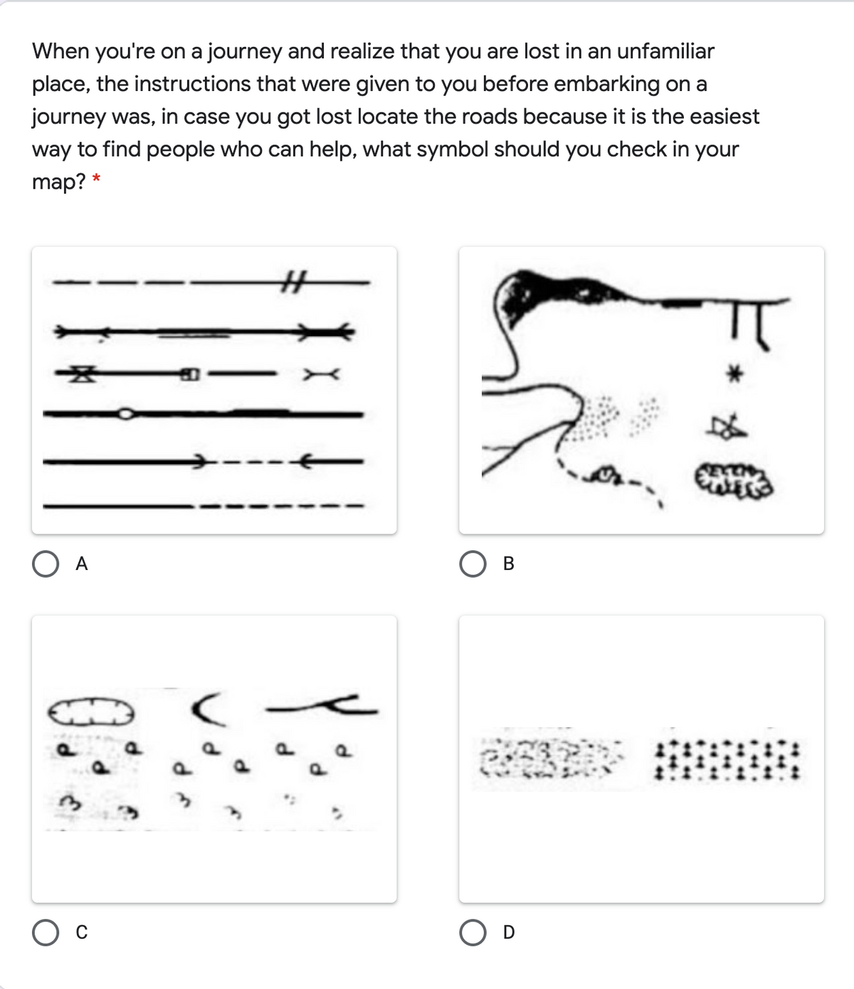 When you're on a journey and realize that you are lost in an unfamiliar
place, the instructions that were given to you before embarking on a
journey was, in case you got lost locate the roads because it is the easiest
way to find people who can help, what symbol should you check in your
map? *
%23
A
P.
O D
X
