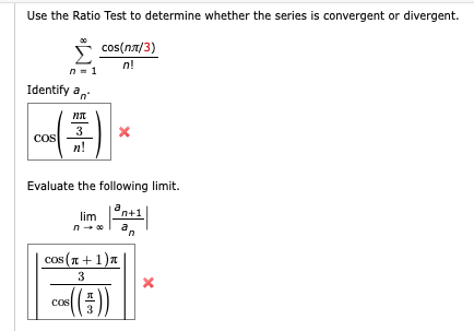 Use the Ratio Test to determine whether the series is convergent or divergent.
cos(na/3)
n!
n-1
Identify a,
3
cos
n!
Evaluate the following limit.
°n+1
lim
| cos (x + 1)x
3
"(주)
cos
