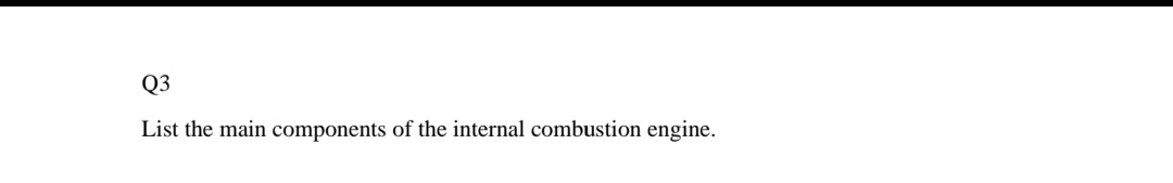 Q3
List the main components of the internal combustion engine.
