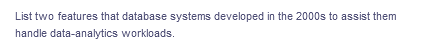 List two features that database systems developed in the 2000s to assist them
handle data-analytics workloads.
