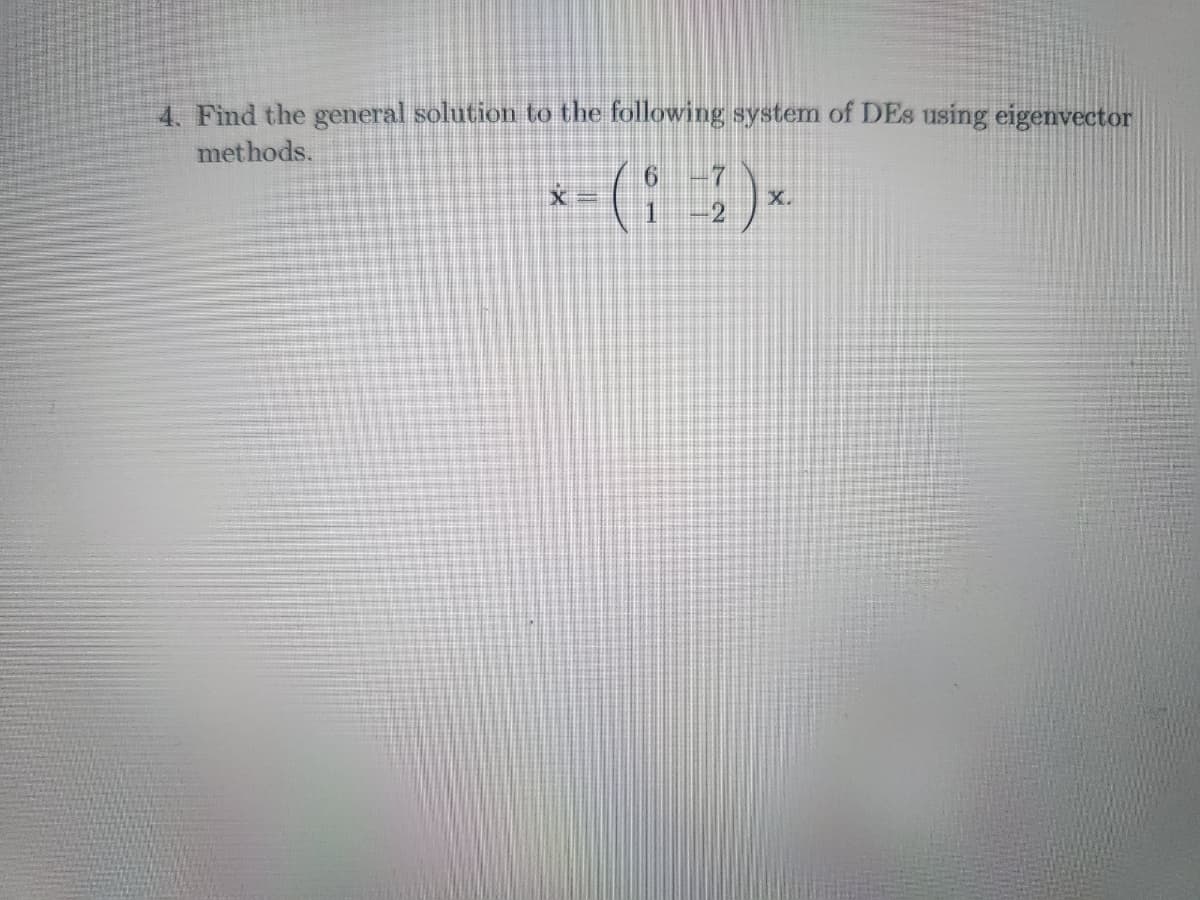 4. Find the general solution to the following system of DEs using eigenvector
methods.
6
x=( )*
2