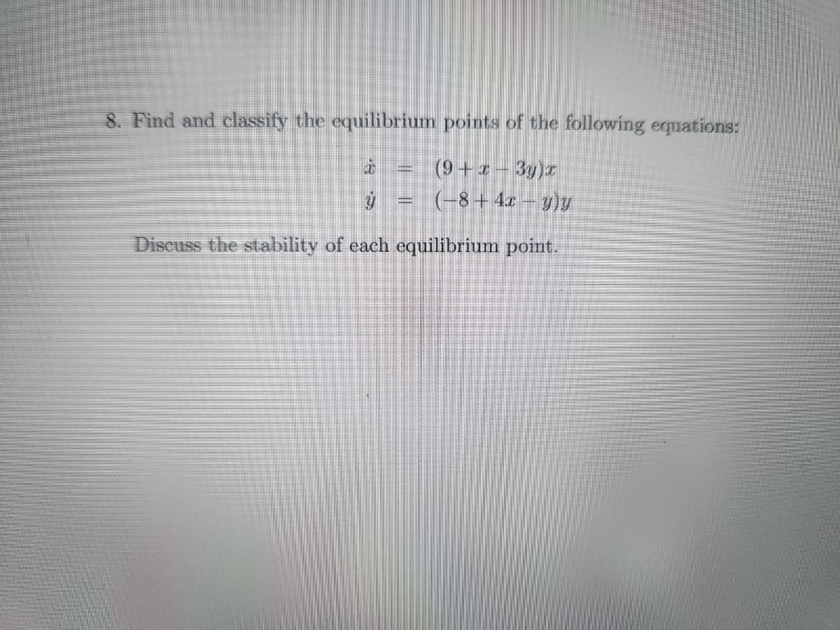 8. Find and classify the equilibrium points of the following equations:
(9 + x − 3y)x
(-8 + 4x - y)y
Discuss the stability of each equilibrium point.
8
www.