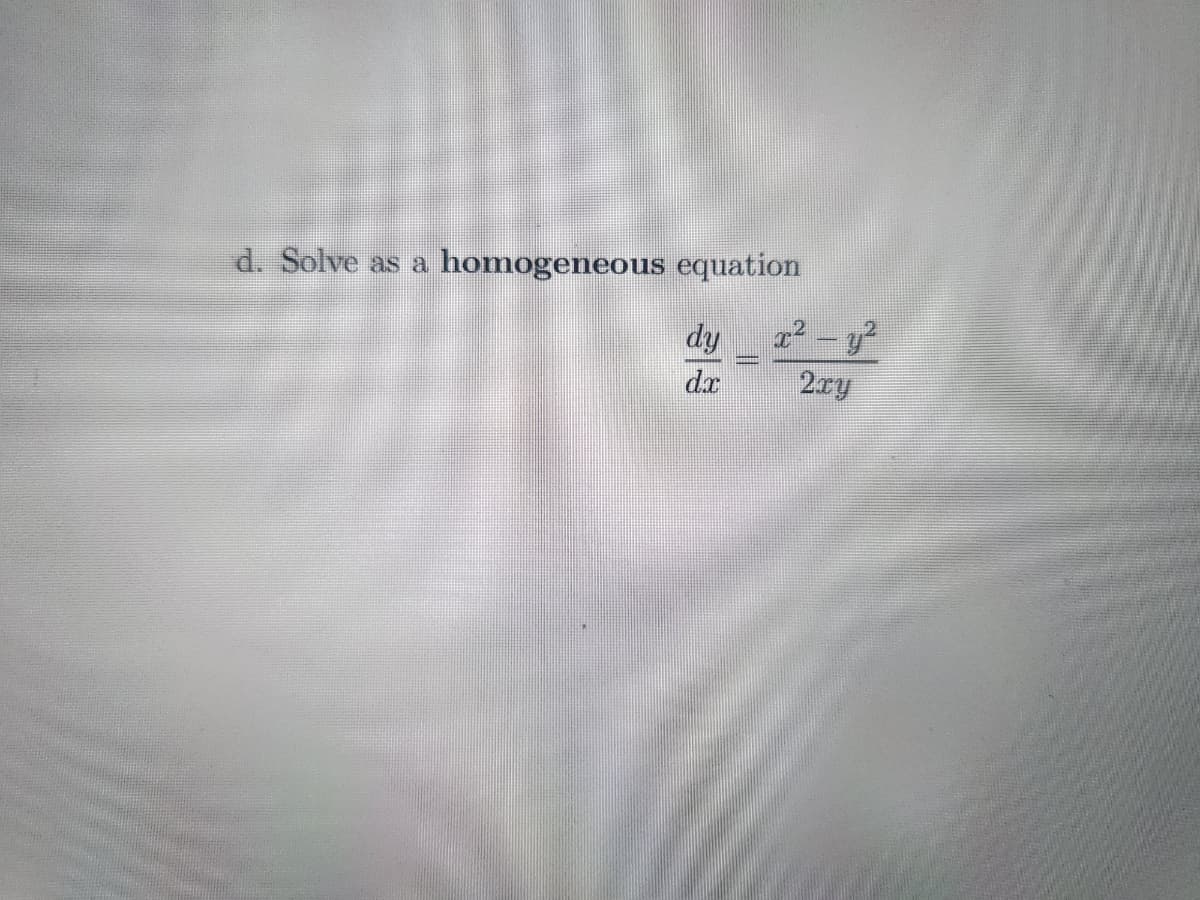 d. Solve as a homogeneous equation
dy
dx
x² - y²
2xy