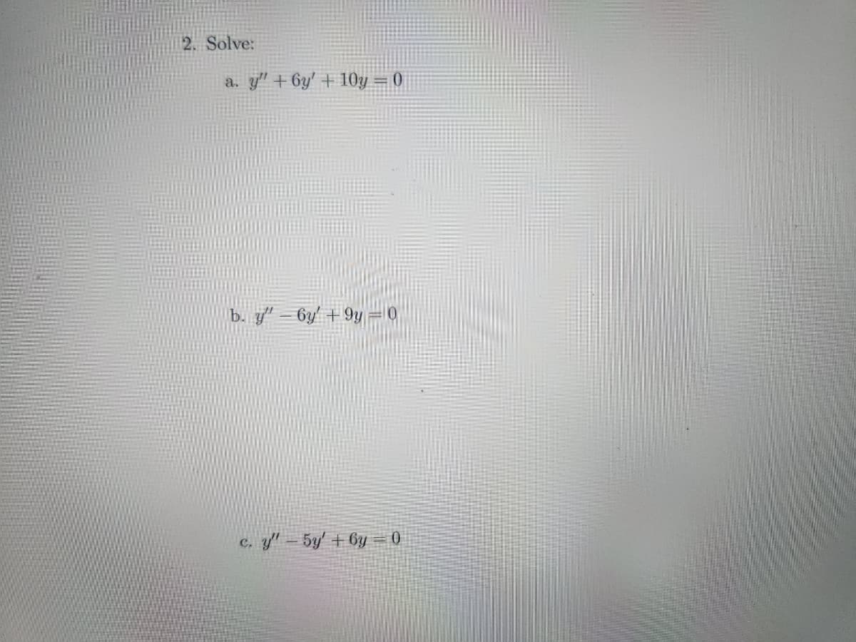 2. Solve:
a. y" + 6y' +10y = 0
b. y" - 6y' +9y = 0
C.
c. y" - 5y' +6y=0