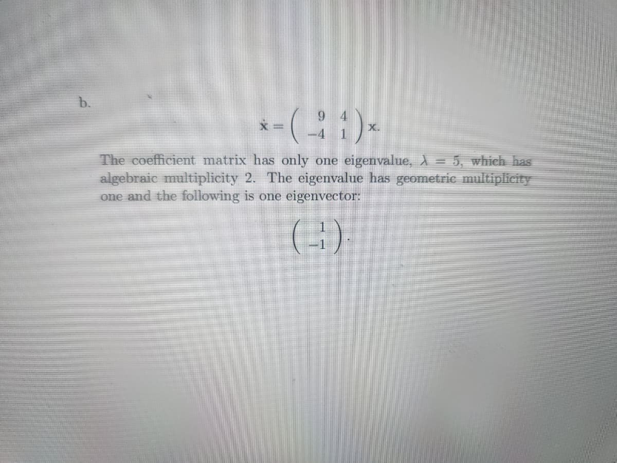 b.
- (21)x
The coefficient matrix has only one eigenvalue, λ = 5, which has
algebraic multiplicity 2. The eigenvalue has geometric multiplicity
one and the following is one eigenvector:
(-3).