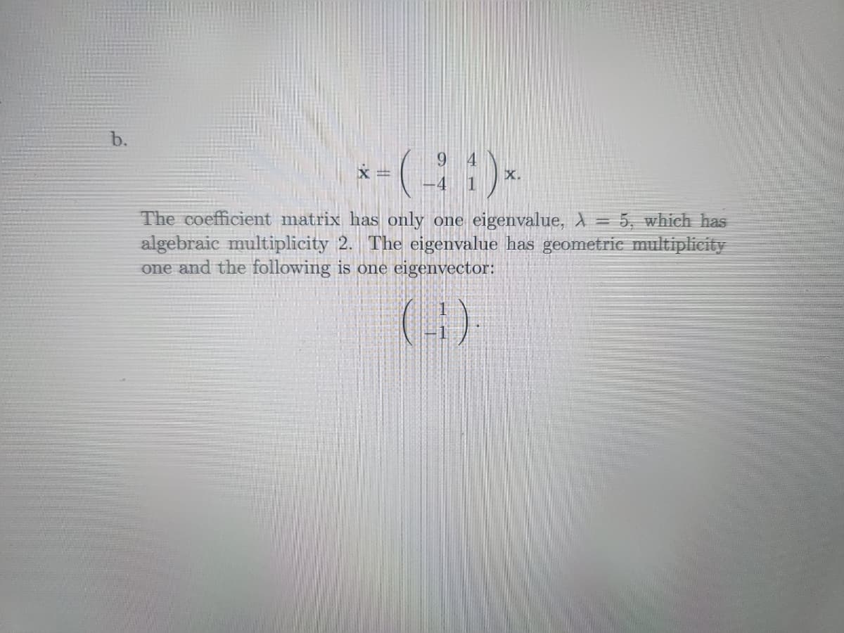 b.
*-(11) *
X.
The coefficient matrix has only one eigenvalue, λ = 5, which has
algebraic multiplicity 2. The eigenvalue has geometric multiplicity
one and the following is one eigenvector: