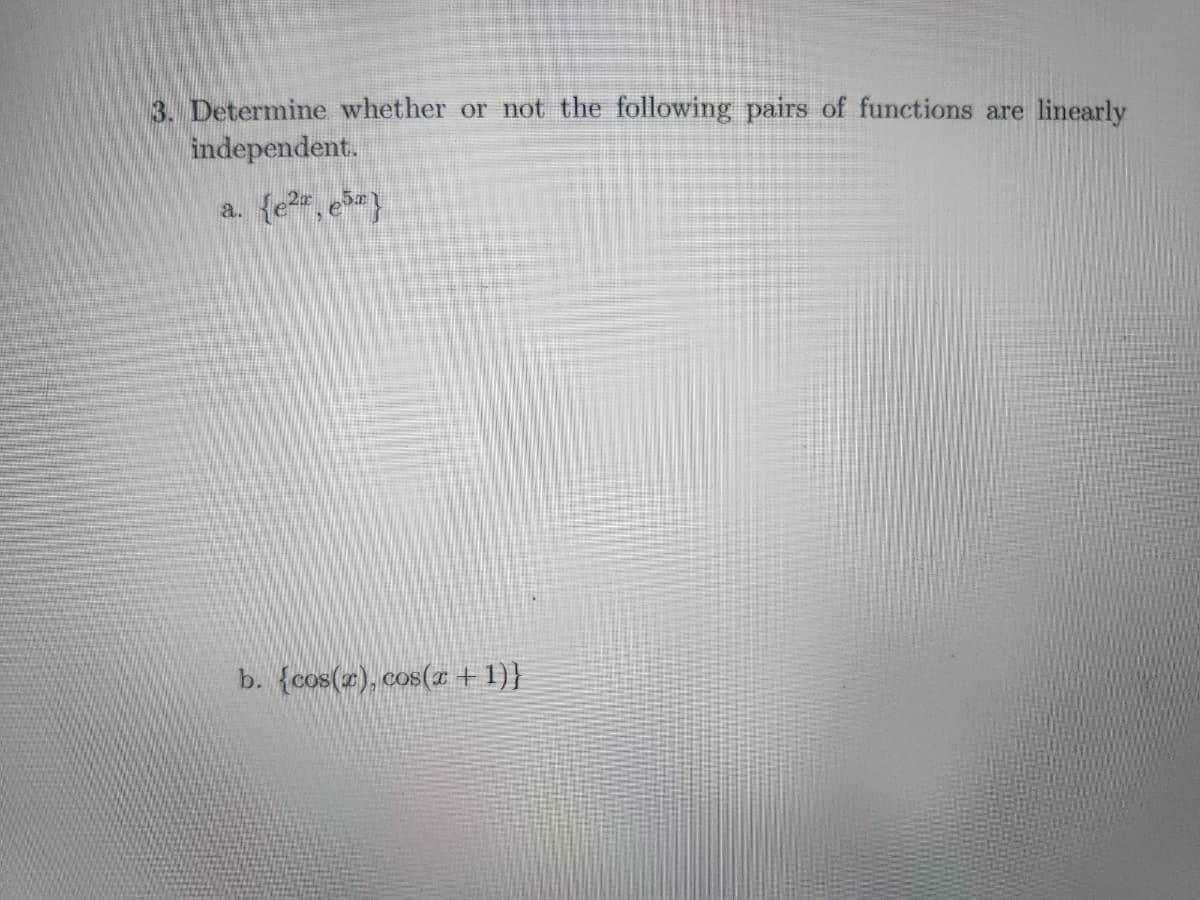 3. Determine whether or not the following pairs of functions are linearly
independent.
a.
{[e,es}
b. {cos(z), cos(x +1}}