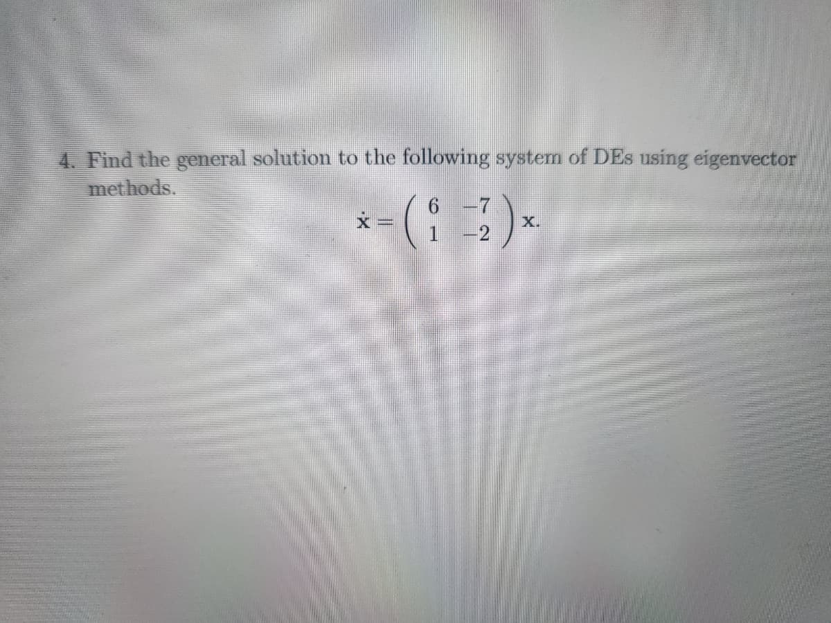 4. Find the general solution to the following system of DEs using eigenvector
methods.
6
*-(i-1)×
-2
X.