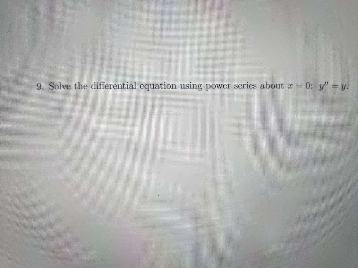 9. Solve the differential equation using power series about x = 0: _y” = y.