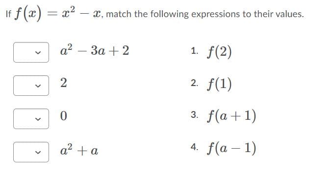 If f(x) = x - x, match the following expressions to their values.
a?
За + 2
1. f(2)
|
2. f(1)
2
3. f(a+1)
a? + a
4. f(a – 1)
>
>
