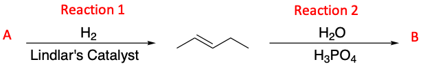 Reaction 1
Reaction 2
A
H2
H20
В
Lindlar's Catalyst
H3PO4
