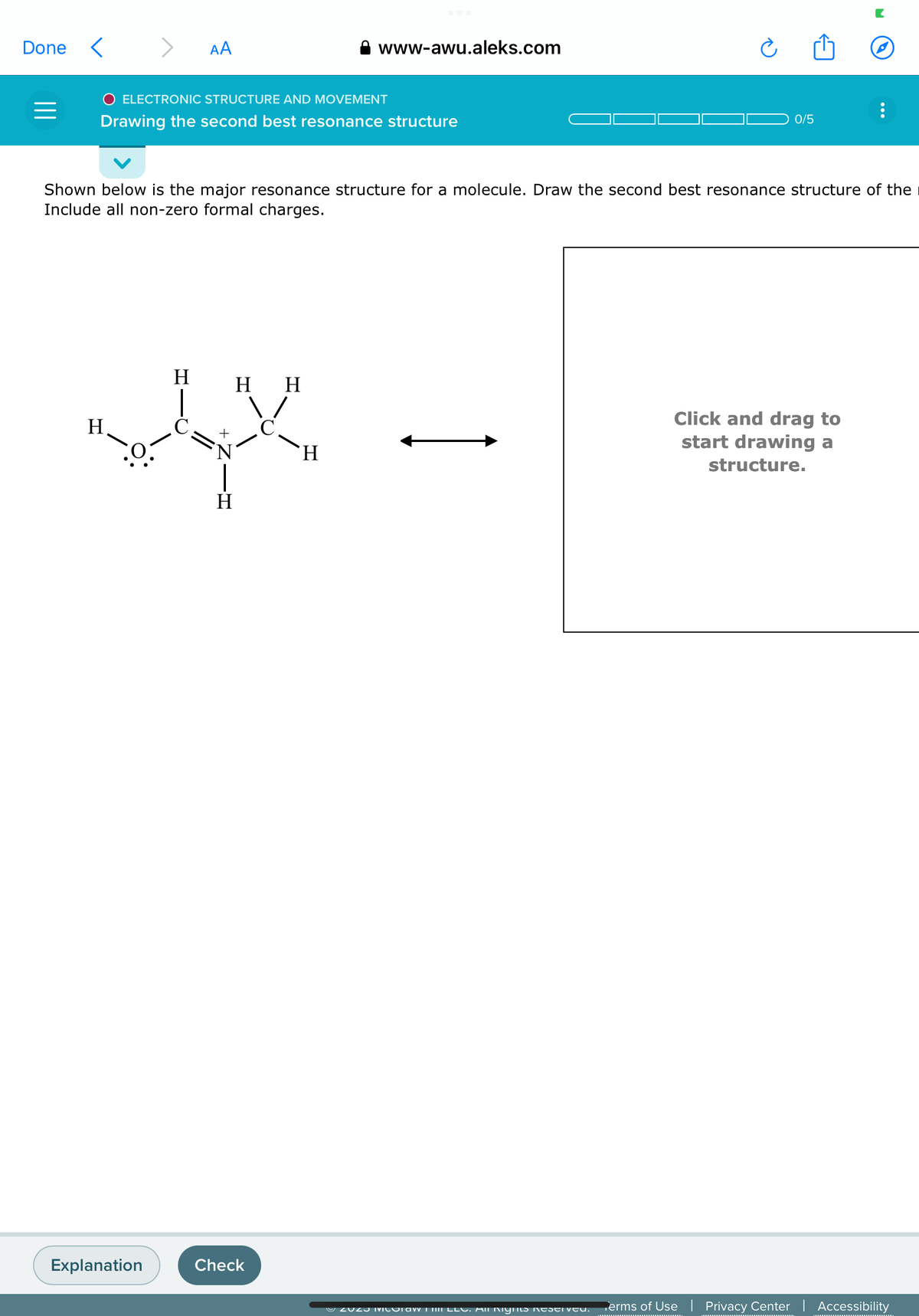 Done <
=
>
AA
O ELECTRONIC STRUCTURE AND MOVEMENT
Drawing the second best resonance structure
H
المالية
Explanation
Shown below is the major resonance structure for a molecule. Draw the second best resonance structure of the
Include all non-zero formal charges.
H H H
H
www-awu.aleks.com
Check
H
0/5
Ⓒ2023 MICOTAW III LLC. All Rights Reserveu.
O
Click and drag to
start drawing a
structure.
Terms of Use | Privacy Center | Accessibility