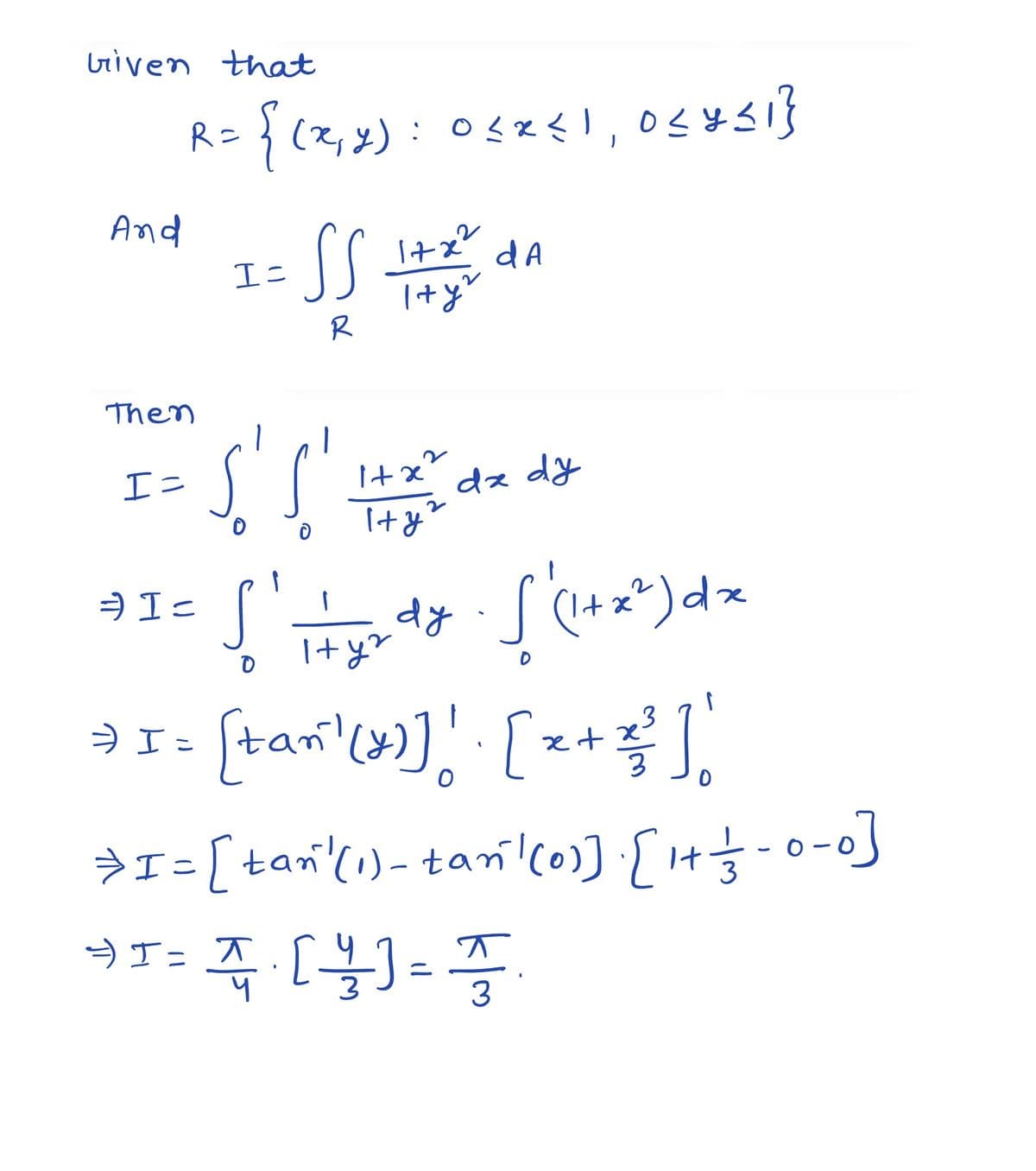 Given that
And
Then
I=
R=
= I=
{(2,4): 0<x<1, 0≤ysı}
= $$ 142²/ An
I=
S' S'
O
√²
0
1+ x² dx dy
I+y"
2
1+ y²
da
dy
=
['(1+z²) dx
3
⇒ x = [tan' (x)] ! [ 2 + = ² ),
⇒I= [tan'(1) - tan'(0)]. [1+ = -0-0]
3
-→) I = I · (4/²) = π/
T
klm