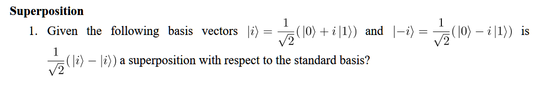 Superposition
1. Given the following basis vectors i)
=
1
(i) i)) a superposition with respect to the standard basis?
1
√₂ (10)+i|1)) and |−i)
1
√(0) - i|1)) is