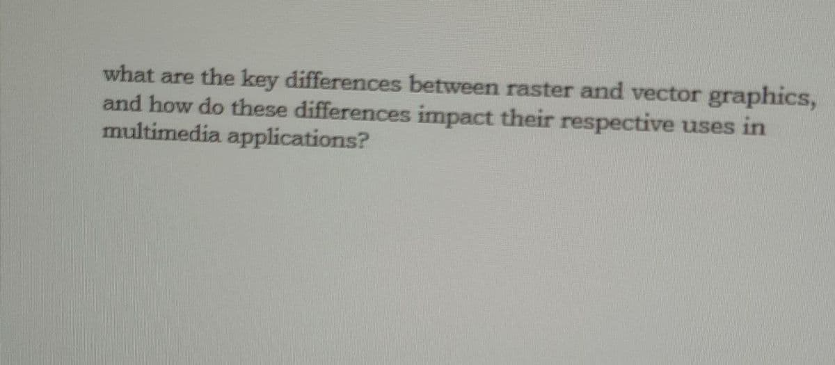 what are the key differences between raster and vector graphics,
and how do these differences impact their respective uses in
multimedia applications?