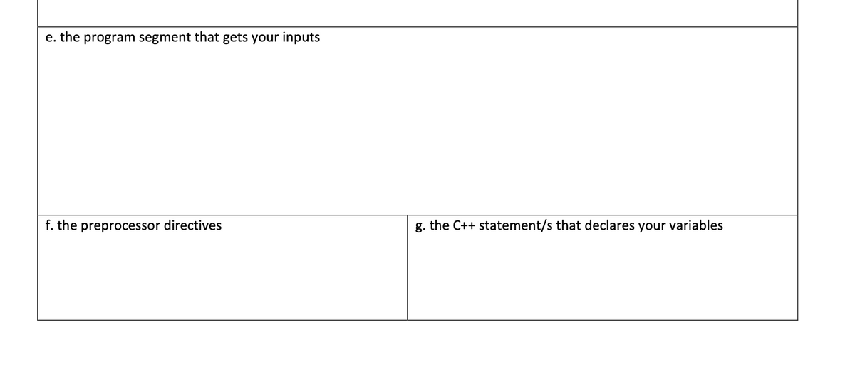 e. the program segment that gets your inputs
f. the preprocessor directives
g. the C++ statement/s that declares your variables
