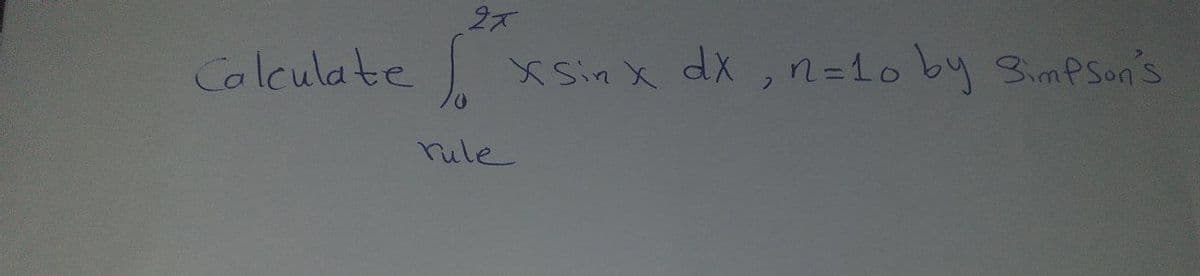 Calculate
X Sin X dX,n=1o by SimPSon's
rule
