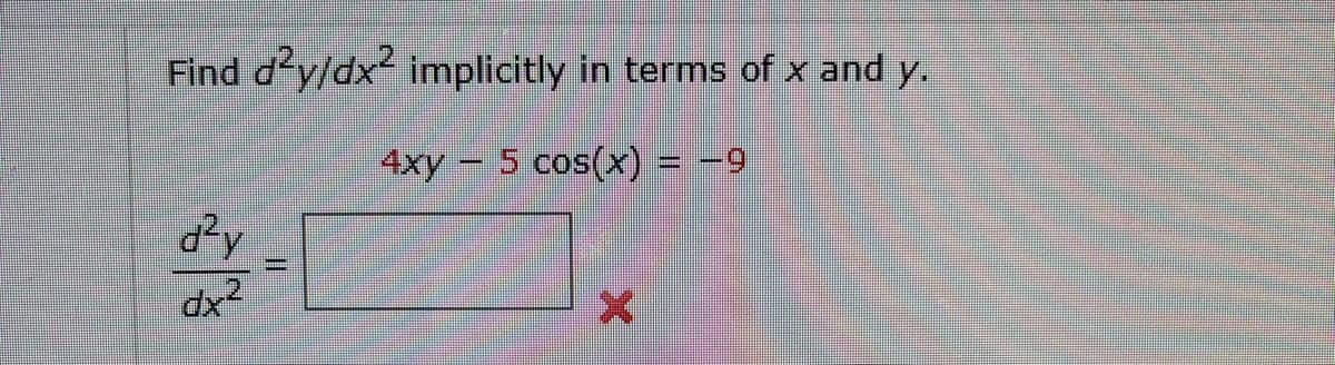 Find d²y/dx² implicitly in terms of x and y.
4xy 5 cos(x) = -9
d²y
dx²
X