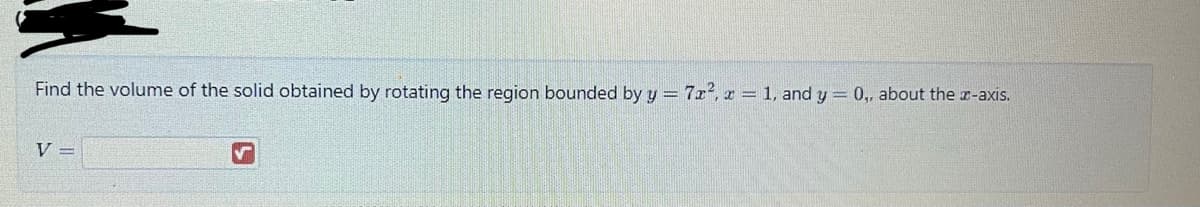 Find the volume of the solid obtained by rotating the region bounded by y = 7x², x = 1, and y = 0,, about the z-axis.
V =
S