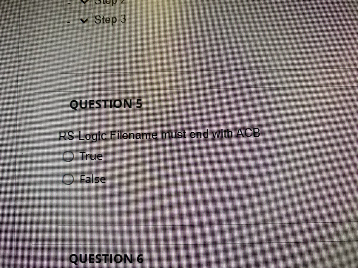 Step 3
QUESTION 5
RS-Logic Filename must end with ACB
Ⓒ True
O False
QUESTION 6