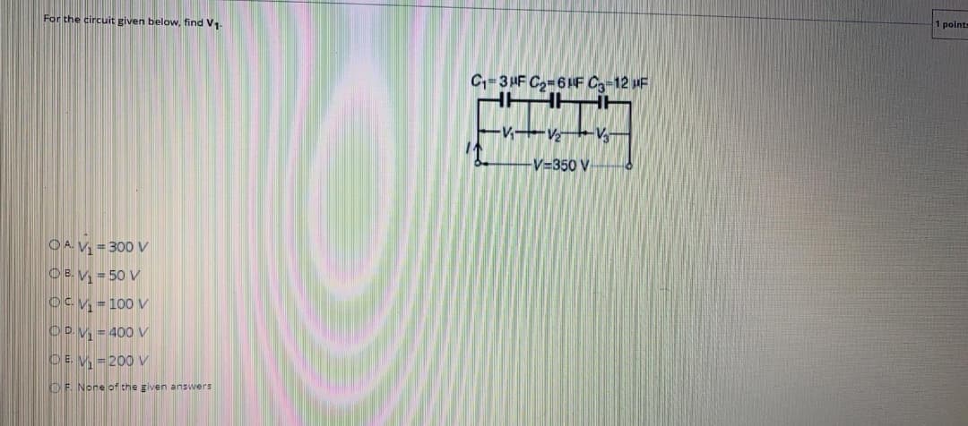 For the circuit given below, find V1-
1 points
C-3HF C-64F C-12 HF
HH
T
-V V+VH
V=350 V
OA V = 300 V
O B. V, = 50 V
OCy =100 V
OD.V = 400 V
DE V -200 V
OF. Nore of the given answers
