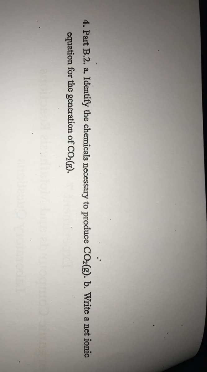 4. Part B.2. a. Identify the chemicals necessary to produce CO2(g). b. Write a net ionic
equation for the generation of CO2lg).
odisi
