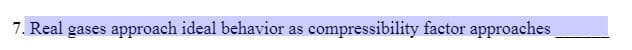 7. Real gases approach ideal behavior as compressibility factor approaches
