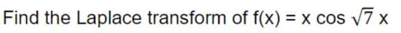 Find the Laplace transform of f(x) = x cos v7 x
