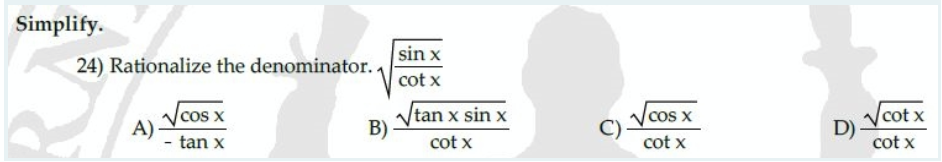 Simplify.
24) Rationalize the denominator..
A)
cos x
- tan x
B)
sin x
cot x
√tan x sin x
cot x
cos x
cot x
√cot x
cot x
D)-