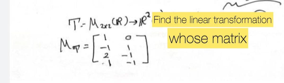 T-MRR²
(R)
Мор
= [²72
[4]
Find the linear transformation
whose matrix