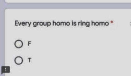 Every group homo is ring homo*
O F
