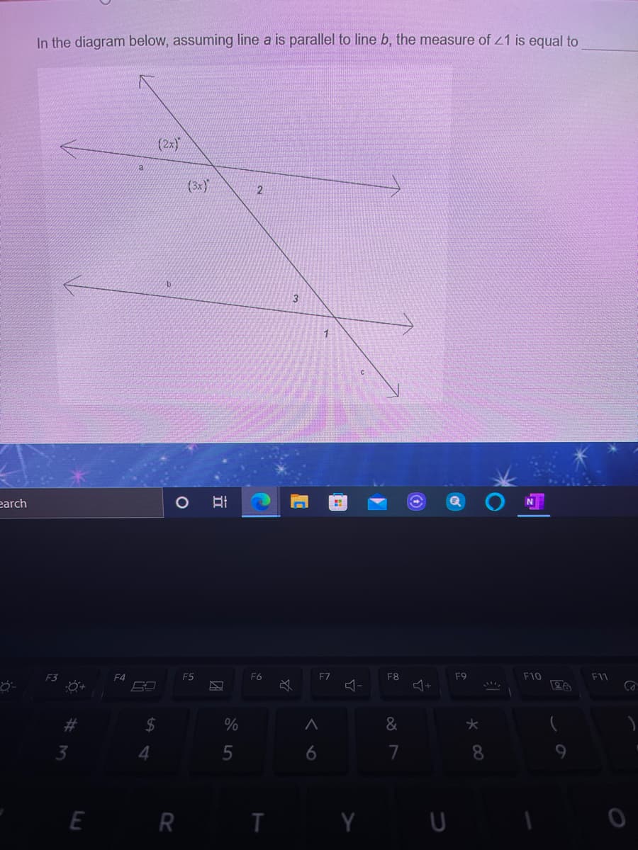 In the diagram below, assuming line a is parallel to line b, the measure of 21 is equal to
(2x)
(3x)
2
3
1
earch
F3
F4
E5
F6
F7
F8
F9
F10
F11
4+
%23
2$
&
3
4.
7
8.
E R T
近
%#M
