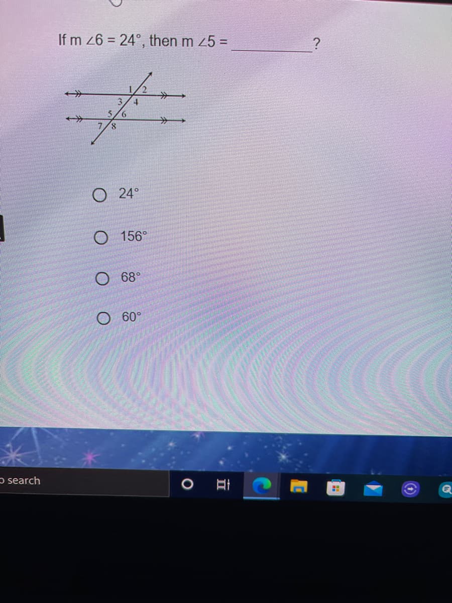 If m 26 = 24°, then m 25 =
4.
>>
O 24°
156°
68°
O 60°
ɔ search
