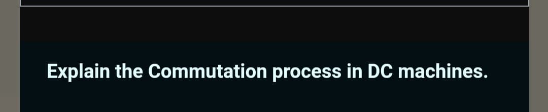 Explain the Commutation process in DC machines.
