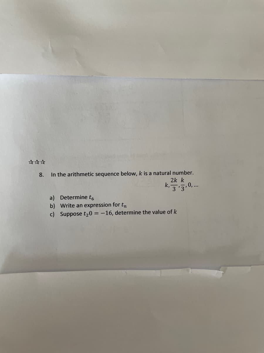 8. In the arithmetic sequence below, k is a natural number.
2k k
k, 3,3,0,...
a) Determine t
b)
Write an expression for t
c) Suppose t₂0 = -16, determine the value of k