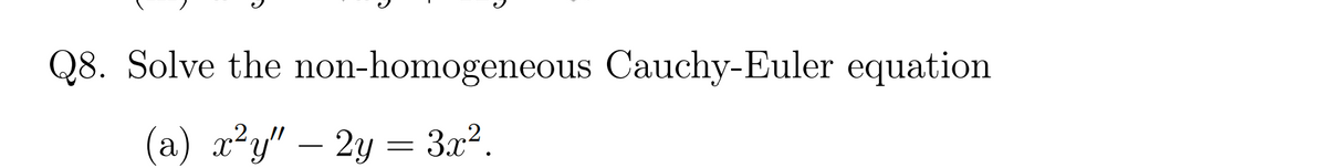 Q8. Solve the non-homogeneous Cauchy-Euler equation
(a) x?y" – 2y = 3x?.
-
