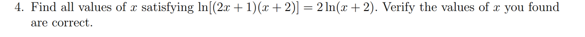 4. Find all values of x satisfying In[(2x + 1)(x + 2)] = 2 ln(x + 2). Verify the values of x you found
are correct.

