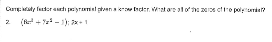 Completely factor each polynomial given a know factor. What are all of the zeros of the polynomial?
2. (6x³ +7x² - 1); 2x + 1