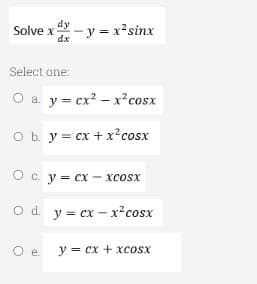 Solvex - y = x² sinx
dy
dx
Select one:
O a y= cxẻ − xcosx
O b. y = cx+xcosx
O c. y = cx-xcosx
Od.
y=cx−xẻcosx
O e.
y = cx + xcosx