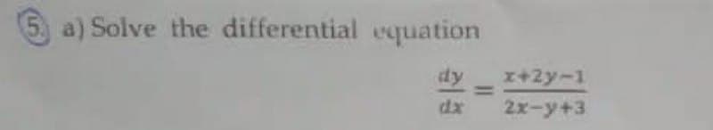 5, a) Solve the differential equation
dy
x+2y-1
%3D
dx
2x-y+3
