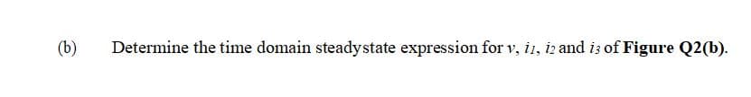 (b)
Determine the time domain steadystate expression for v, i1, iz and i3 of Figure Q2(b).
