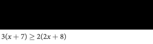 3(x+ 7) > 2(2x + 8)
