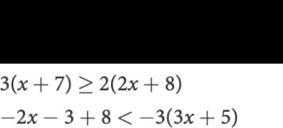 3(x+ 7) > 2(2x + 8)
-2x – 3+ 8 <-3(3x + 5)
