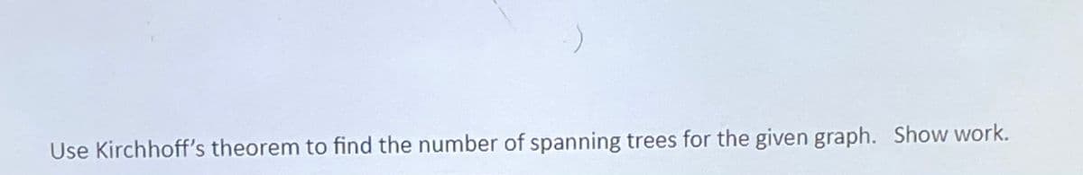 Use Kirchhoff's theorem to find the number of spanning trees for the given graph. Show work.
